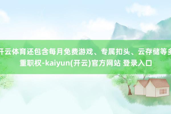开云体育还包含每月免费游戏、专属扣头、云存储等多重职权-kaiyun(开云)官方网站 登录入口
