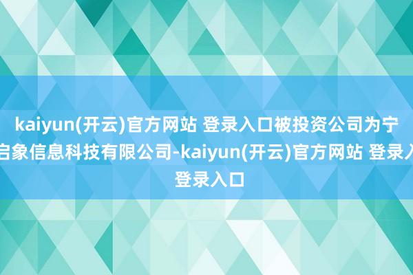 kaiyun(开云)官方网站 登录入口被投资公司为宁波启象信息科技有限公司-kaiyun(开云)官方网站 登录入口