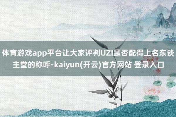 体育游戏app平台让大家评判UZI是否配得上名东谈主堂的称呼-kaiyun(开云)官方网站 登录入口