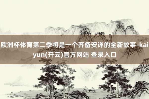 欧洲杯体育第二季将是一个齐备安详的全新故事-kaiyun(开云)官方网站 登录入口