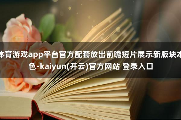 体育游戏app平台官方配套放出前瞻短片展示新版块本色-kaiyun(开云)官方网站 登录入口