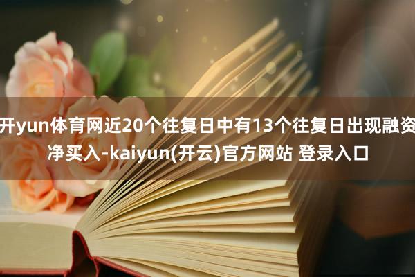 开yun体育网近20个往复日中有13个往复日出现融资净买入-kaiyun(开云)官方网站 登录入口