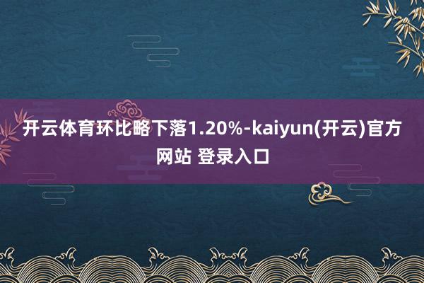 开云体育环比略下落1.20%-kaiyun(开云)官方网站 登录入口