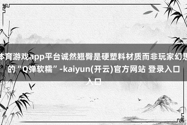 体育游戏app平台诚然翘臀是硬塑料材质而非玩家幻思的“Q弹软糯”-kaiyun(开云)官方网站 登录入口