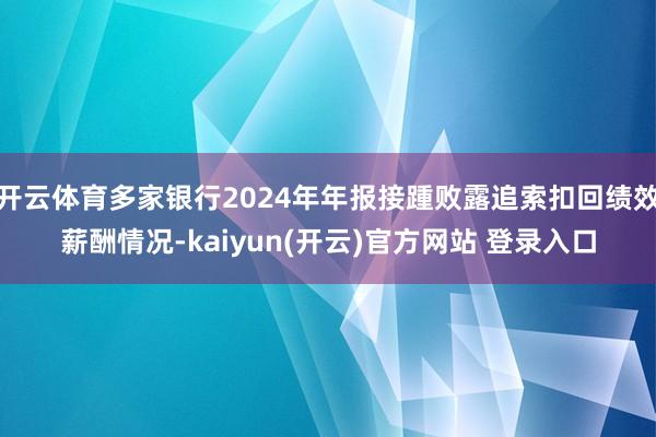 开云体育多家银行2024年年报接踵败露追索扣回绩效薪酬情况-kaiyun(开云)官方网站 登录入口