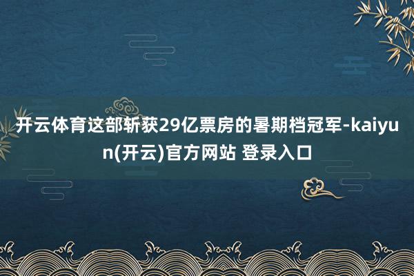 开云体育这部斩获29亿票房的暑期档冠军-kaiyun(开云)官方网站 登录入口