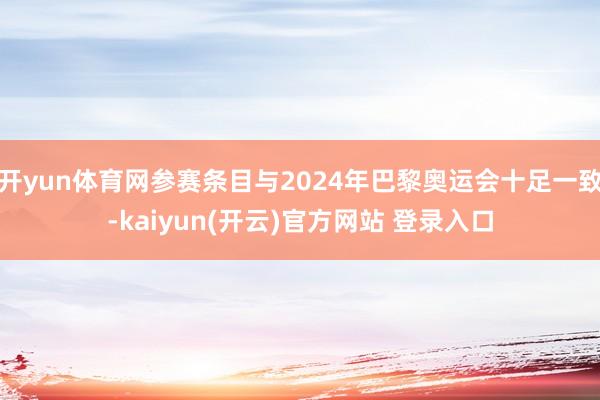 开yun体育网参赛条目与2024年巴黎奥运会十足一致-kaiyun(开云)官方网站 登录入口