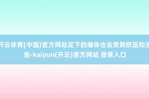 开云体育(中国)官方网站足下的墙体也会受到挤压和浸泡-kaiyun(开云)官方网站 登录入口