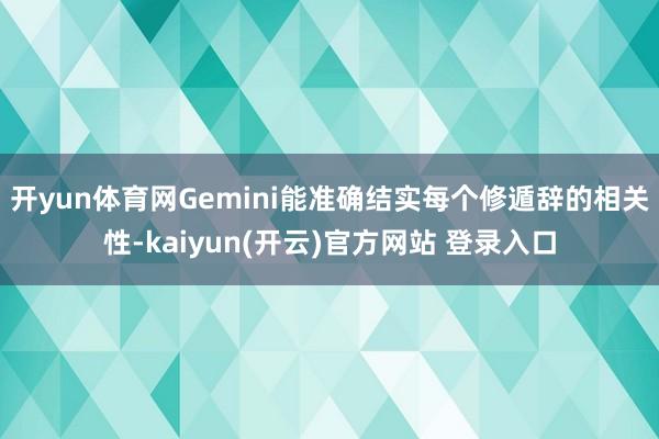 开yun体育网Gemini能准确结实每个修遁辞的相关性-kaiyun(开云)官方网站 登录入口