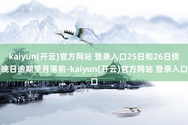 kaiyun(开云)官方网站 登录入口25日和26日傍晚日逾期至月落前-kaiyun(开云)官方网站 登录入口