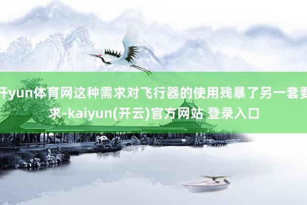 开yun体育网这种需求对飞行器的使用残暴了另一套要求-kaiyun(开云)官方网站 登录入口