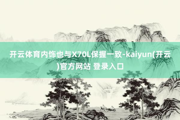 开云体育内饰也与X70L保握一致-kaiyun(开云)官方网站 登录入口