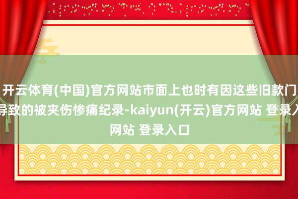 开云体育(中国)官方网站市面上也时有因这些旧款门锁导致的被夹伤惨痛纪录-kaiyun(开云)官方网站 登录入口