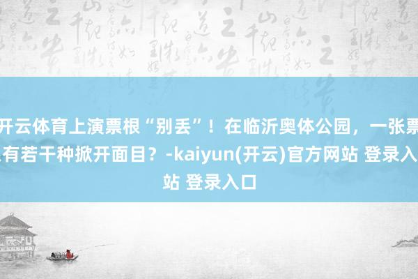 开云体育上演票根“别丢”！在临沂奥体公园，一张票根有若干种掀开面目？-kaiyun(开云)官方网站 登录入口
