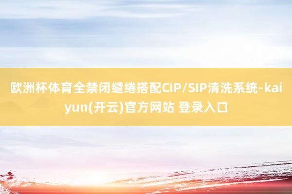 欧洲杯体育全禁闭缱绻搭配CIP/SIP清洗系统-kaiyun(开云)官方网站 登录入口