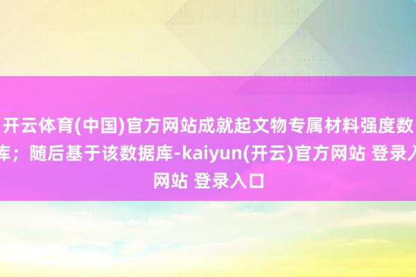 开云体育(中国)官方网站成就起文物专属材料强度数据库；随后基于该数据库-kaiyun(开云)官方网站 登录入口