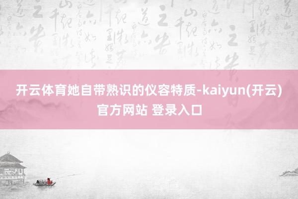 开云体育她自带熟识的仪容特质-kaiyun(开云)官方网站 登录入口