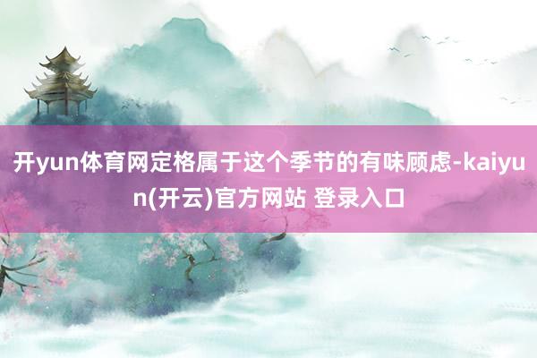开yun体育网定格属于这个季节的有味顾虑-kaiyun(开云)官方网站 登录入口